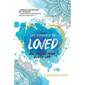 Let Yourself Be Loved: Big Lessons From a Little Life, Paperback - Elizabeth Leon imagine