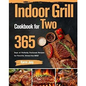 Indoor Grill Cookbook for Two: 365 Days of Perfectly Portioned Recipes for Flavorful, Stress-free BBQ, Paperback - Karmi Jony imagine