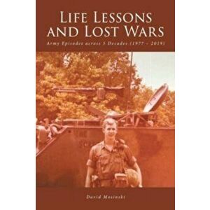 Life Lessons and Lost Wars: Army Episodes across 5 Decades (1977 - 2019), Paperback - David Mosinski imagine