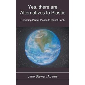 Yes, There are Alternatives to Plastic: Returning Planet Plastic to Planet Earth, Paperback - Jane Stewart Adams imagine