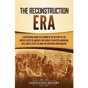 The Reconstruction Era: A Captivating Guide to a Period in the History of the United States of America That Greatly Impacted American Civil Ri - Capti imagine