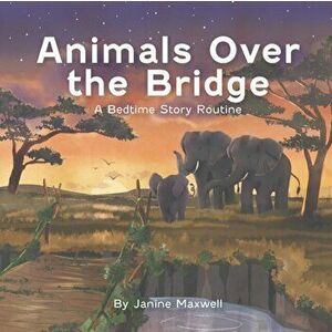 Animals Over the Bridge: A Bedtime Story Routine, Paperback - Janine Maxwell imagine