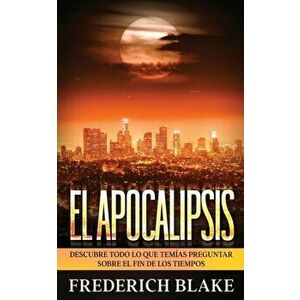 El Apocalipsis: Descubre Todo lo que Temías Preguntar sobre el Fin de los Tiempos, Paperback - Frederich Blake imagine