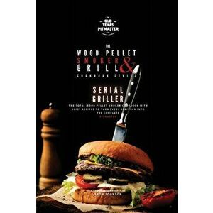 The Wood Pellet Smoker and Grill Cookbook: Serial Griller, Paperback - *** imagine