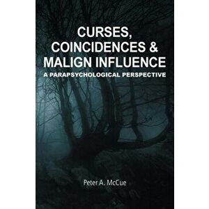 Curses, Coincidences & Malign Influence: A Parapsychological Perspective, Paperback - Peter A. McCue imagine