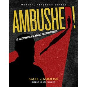 Ambushed!: The Assassination Plot Against President Garfield, Hardcover - Gail Jarrow imagine