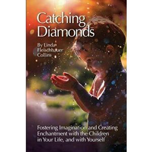 Catching Diamonds: Fostering Imagination and Creating Enchantment with the Children in Your Life, and with Yourself - Linda F. Collins imagine
