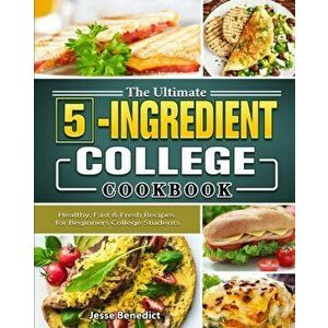 The Ultimate 5-Ingredient College Cookbook: Healthy, Fast & Fresh Recipes for Beginners College Students, Paperback - Jesse Benedict imagine