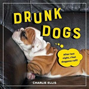 Drunk Dogs. Hilarious Pics of Plastered Pups, Hardback - Charlie Ellis imagine