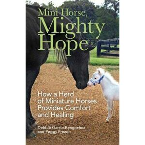 Mini Horse, Mighty Hope. How a Herd of Miniature Horses Provides Comfort and Healing, Paperback - Debbie Garcia-Bengochea imagine
