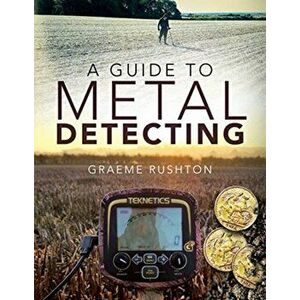 A Guide to Metal Detecting, Paperback - Graeme Rushton imagine