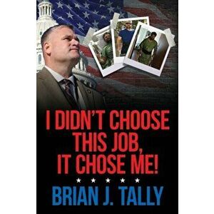 I Didn't Choose This Job, It Chose Me, Paperback - Brian J. Tally imagine