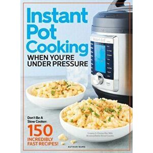 Instant Pot Cooking When You're Under Pressure. Don't Be A Slow Cooker: 150 Incredibly Fast Recipes!, Hardback - Centennial Kitchen imagine