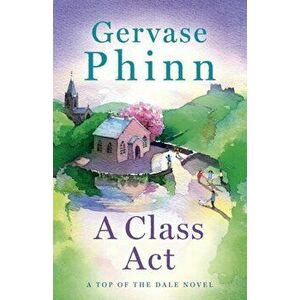 A Class Act. Book 3 in the delightful new Top of the Dale series by bestselling author Gervase Phinn, Paperback - Gervase Phinn imagine