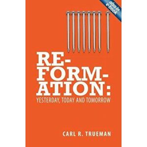 Reformation. Yesterday, Today and Tomorrow, Revised ed., Paperback - Carl R. Trueman imagine