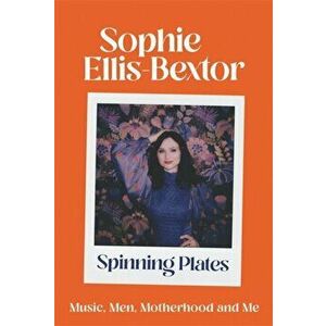 Spinning Plates. Thoughts on Men, Music and Motherhood, Paperback - Sophie Ellis-Bextor imagine
