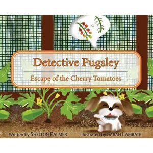 Detective Pugsley: Escape of the Cherry Tomatoes, Hardcover - Shelton Palmer imagine