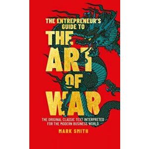 The Entrepreneur's Guide to the Art of War. The Original Classic Text Interpreted for the Modern Business World, Hardback - Mark Smith imagine