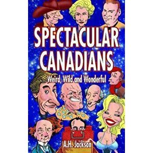 Spectacular Canadians. Weird, Wild and Wonderful, Paperback - Alan Jackson imagine