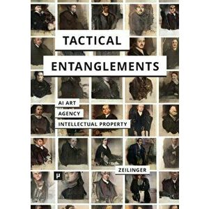 Tactical Entanglements: AI Art, Creative Agency, and the Limits of Intellectual Property, Paperback - Martin Zeilinger imagine