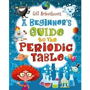 A Beginner's Guide to the Periodic Table, Paperback - Gill (Author) Arbuthnott imagine
