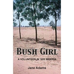 Bush Girl: A Volunteer in '60s Nigeria, Paperback - Jane Adams imagine