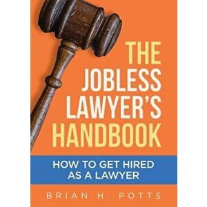 The Jobless Lawyer's Handbook: How to Get Hired as a Lawyer, Paperback - Brian Potts imagine