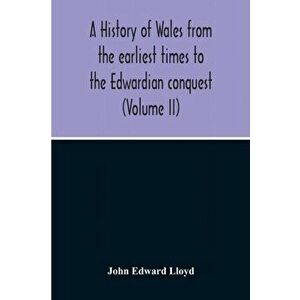 A History Of Wales From The Earliest Times To The Edwardian Conquest (Volume Ii), Paperback - John Edward Lloyd imagine