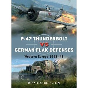 P-47 Thunderbolt vs German Flak Defenses. Western Europe 1943-45, Paperback - Jonathan Bernstein imagine