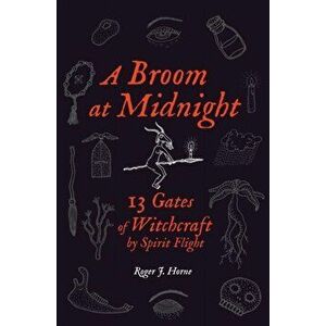 A Broom at Midnight: 13 Gates of Witchcraft by Spirit Flight, Paperback - Roger J. Horne imagine
