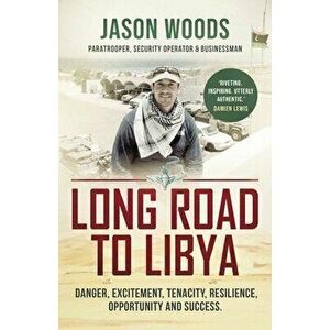 Long Road to Libya: Danger, excitement, tenacity, resilience, opportunity and success, Paperback - Jason Woods imagine