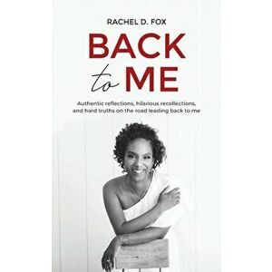 Back to Me: Authentic reflections, hilarious recollections, and hard truths on the road leading back to me, Paperback - Rachel D. Fox imagine