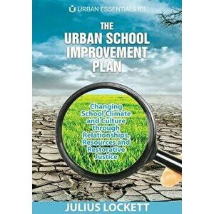 The Urban School Improvement Plan: Changing School Climate and Culture through Relationships, Resources and Restorative Justice - Julius R. Lockett imagine