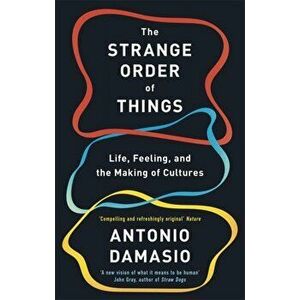The Strange Order Of Things. Life, Feeling and the Making of Cultures, Paperback - Antonio Damasio imagine