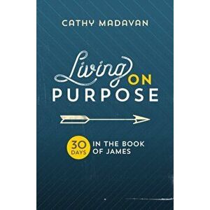 Living on Purpose. 30 Days in the Book of James, Paperback - Cathy Madavan imagine