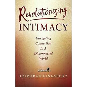 Revolutionizing Intimacy: Navigating Connection in a Disconnected World, Paperback - Tziporah Kingsbury imagine