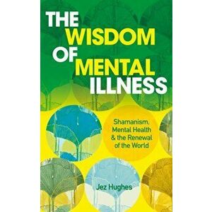 The Wisdom of Mental Illness. Shamanism, Mental Health & the Renewal of the World, 0 New edition, Paperback - Jez Hughes imagine
