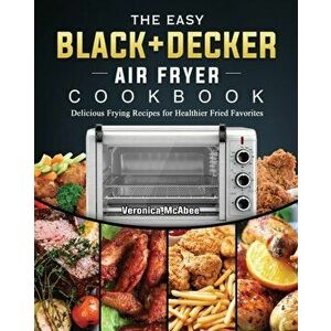 The Easy BLACKీ Air Fryer Cookbook: Delicious Frying Recipes for Healthier Fried Favorites, Paperback - Veronica McAbee imagine