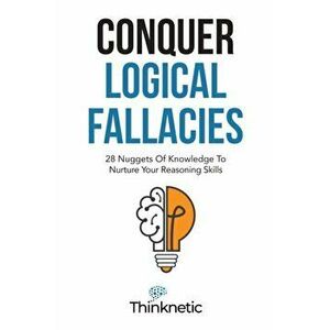 Conquer Logical Fallacies: 28 Nuggets Of Knowledge To Nurture Your Reasoning Skills, Paperback - *** imagine