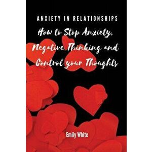 Anxiety in Relationships: How to Stop Anxiety, Negative Thinking and Control your Thoughts, Paperback - *** imagine