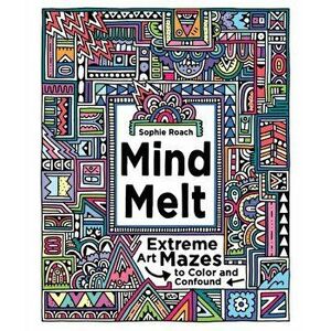 Mind Melt: Extreme Art Mazes to Color and Confound, Paperback - Sophie Roach imagine