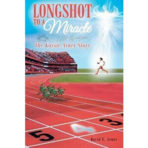 Longshot to a Miracle; The Kassie Arner Story, Paperback - David E. Arner imagine