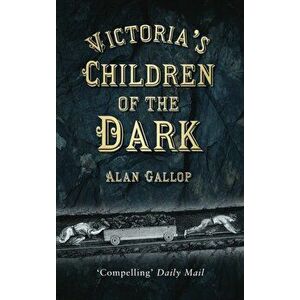 Victoria's Children of the Dark. The Women and Children who Built Her Underground, Paperback - Alan Gallop imagine