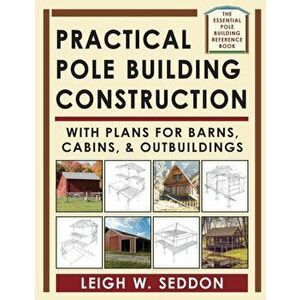 Practical Pole Building Construction: With Plans for Barns, Cabins, & Outbuildings, Paperback - Leigh Seddon imagine