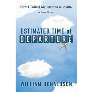 Estimated Time of Departure: How I Talked My Parents to Death; A Love Story, Paperback - William Donaldson imagine