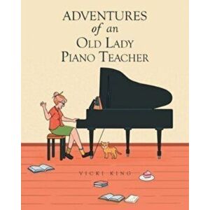 Adventures of an Old Lady Piano Teacher, Paperback - Vicki King imagine