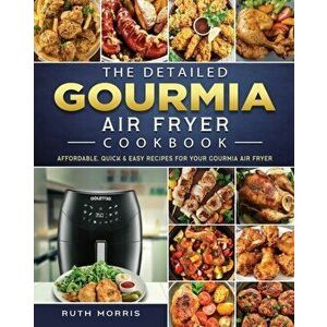 The Detailed Gourmia Air Fryer Cookbook: Affordable, Quick & Easy Recipes for Your Gourmia Air Fryer, Paperback - Ruth Morris imagine