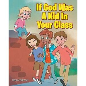If God Was A Kid In Your Class, Paperback - Cara Adams imagine