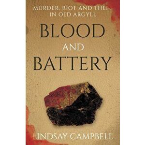 Blood and Battery. Murder, Riot and Theft in Old Argyll, Paperback - Lindsay Campbell imagine