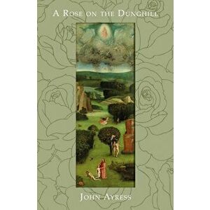 A Rose on the Dunghill. The Reflections of a Fool on the Hill, Paperback - John Ayress imagine